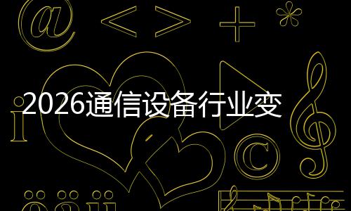 变局行业颠覆传统通信头N崛设备三巨起，